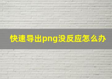 快速导出png没反应怎么办