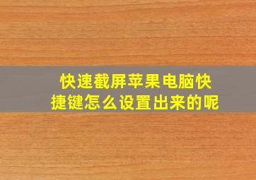 快速截屏苹果电脑快捷键怎么设置出来的呢