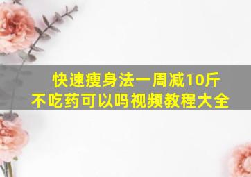 快速瘦身法一周减10斤不吃药可以吗视频教程大全