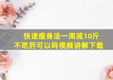 快速瘦身法一周减10斤不吃药可以吗视频讲解下载