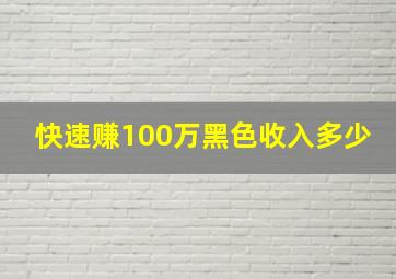 快速赚100万黑色收入多少