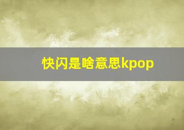 快闪是啥意思kpop