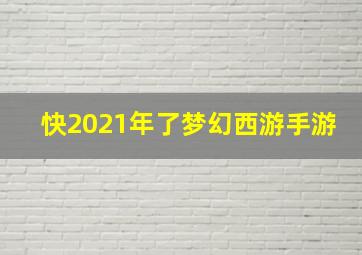 快2021年了梦幻西游手游