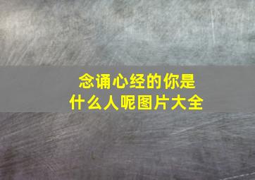 念诵心经的你是什么人呢图片大全