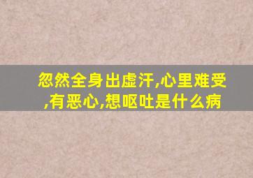 忽然全身出虚汗,心里难受,有恶心,想呕吐是什么病