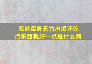 忽然浑身无力出虚汗吃点东西就好一点是什么病