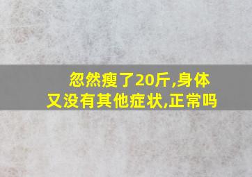 忽然瘦了20斤,身体又没有其他症状,正常吗