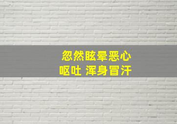 忽然眩晕恶心呕吐 浑身冒汗