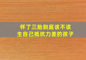 怀了三胎到底该不该生自己抵抗力差的孩子