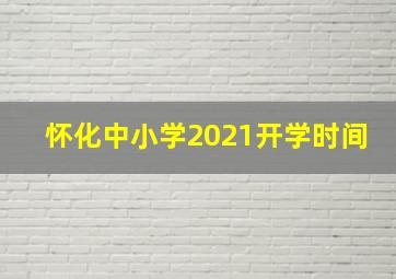 怀化中小学2021开学时间