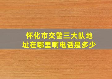 怀化市交警三大队地址在哪里啊电话是多少