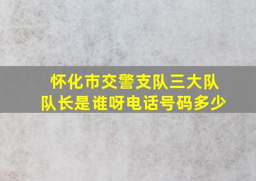 怀化市交警支队三大队队长是谁呀电话号码多少