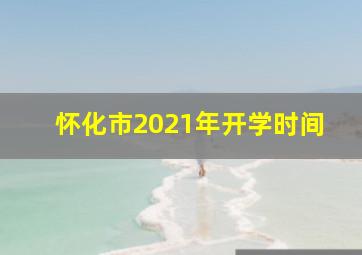 怀化市2021年开学时间