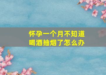 怀孕一个月不知道喝酒抽烟了怎么办