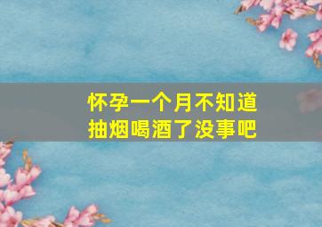 怀孕一个月不知道抽烟喝酒了没事吧