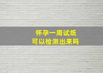 怀孕一周试纸可以检测出来吗