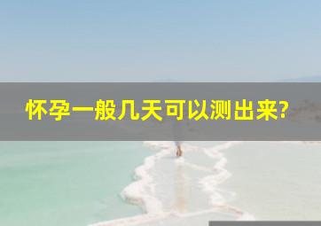 怀孕一般几天可以测出来?