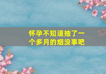 怀孕不知道抽了一个多月的烟没事吧