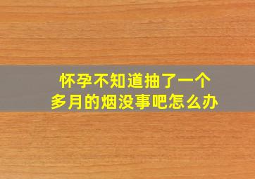 怀孕不知道抽了一个多月的烟没事吧怎么办