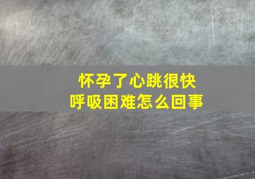 怀孕了心跳很快呼吸困难怎么回事