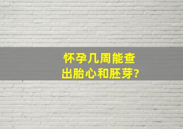 怀孕几周能查出胎心和胚芽?