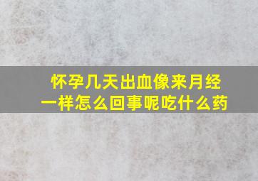 怀孕几天出血像来月经一样怎么回事呢吃什么药