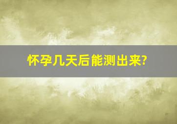 怀孕几天后能测出来?