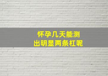 怀孕几天能测出明显两条杠呢