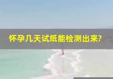 怀孕几天试纸能检测出来?