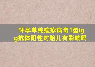 怀孕单纯疱疹病毒1型igg抗体阳性对胎儿有影响吗