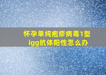 怀孕单纯疱疹病毒1型igg抗体阳性怎么办