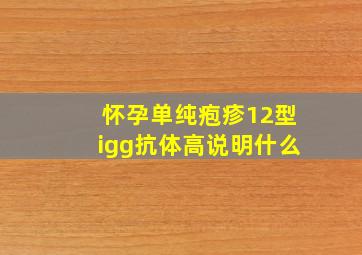 怀孕单纯疱疹12型igg抗体高说明什么