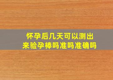 怀孕后几天可以测出来验孕棒吗准吗准确吗