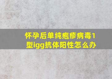 怀孕后单纯疱疹病毒1型igg抗体阳性怎么办