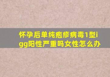 怀孕后单纯疱疹病毒1型igg阳性严重吗女性怎么办