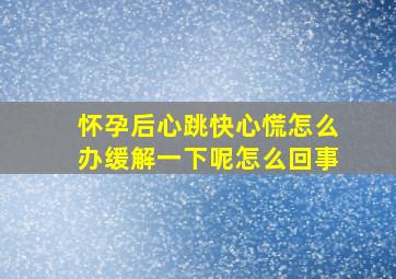 怀孕后心跳快心慌怎么办缓解一下呢怎么回事