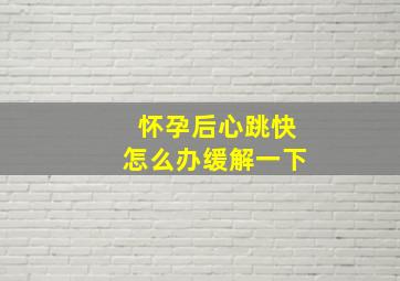 怀孕后心跳快怎么办缓解一下