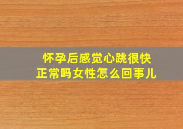 怀孕后感觉心跳很快正常吗女性怎么回事儿