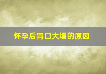 怀孕后胃口大增的原因