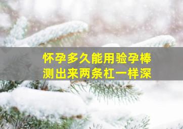 怀孕多久能用验孕棒测出来两条杠一样深