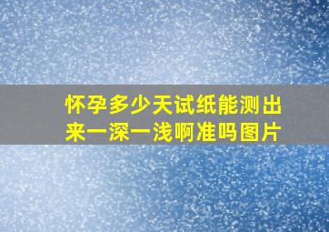 怀孕多少天试纸能测出来一深一浅啊准吗图片