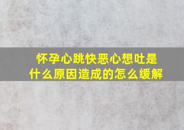 怀孕心跳快恶心想吐是什么原因造成的怎么缓解