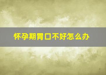 怀孕期胃口不好怎么办