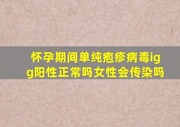 怀孕期间单纯疱疹病毒igg阳性正常吗女性会传染吗