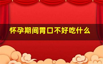 怀孕期间胃口不好吃什么