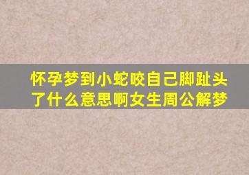 怀孕梦到小蛇咬自己脚趾头了什么意思啊女生周公解梦