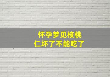 怀孕梦见核桃仁坏了不能吃了