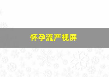 怀孕流产视屏