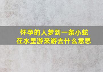 怀孕的人梦到一条小蛇在水里游来游去什么意思