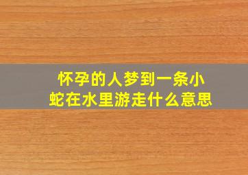 怀孕的人梦到一条小蛇在水里游走什么意思